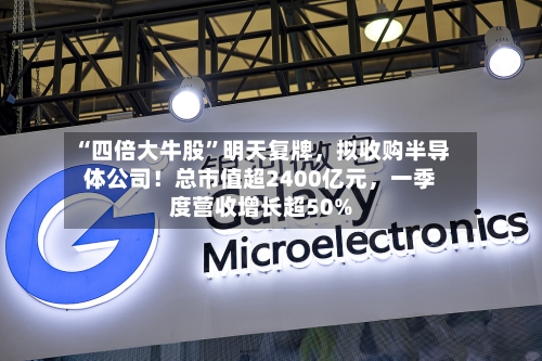 “四倍大牛股”明天复牌，拟收购半导体公司！总市值超2400亿元，一季度营收增长超50%