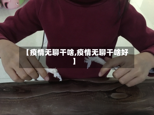 【疫情无聊干啥,疫情无聊干啥好】