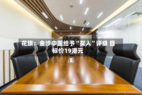 花旗：金沙中国给予“买入”评级 目标价19港元-第3张图片