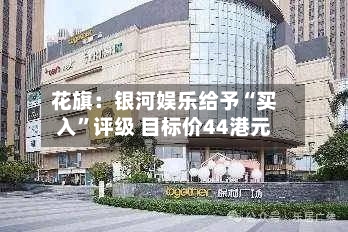 花旗：银河娱乐给予“买入”评级 目标价44港元-第2张图片