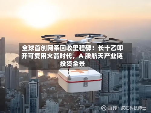 全球首创网系回收里程碑！长十乙叩开可复用火箭时代，A 股航天产业链投资全景-第2张图片