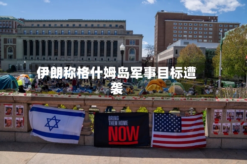伊朗称格什姆岛军事目标遭袭