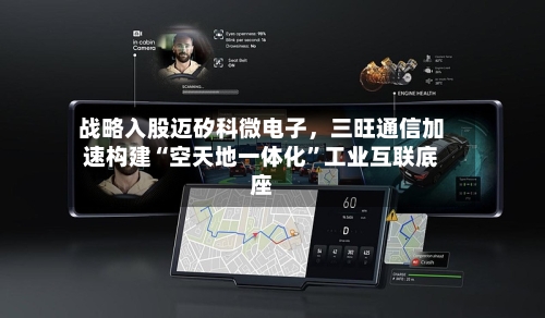 战略入股迈矽科微电子	，三旺通信加速构建“空天地一体化	”工业互联底座-第3张图片