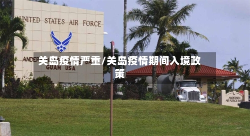 关岛疫情严重/关岛疫情期间入境政策