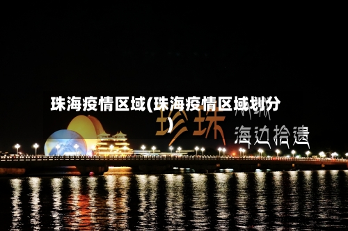 珠海疫情区域(珠海疫情区域划分)