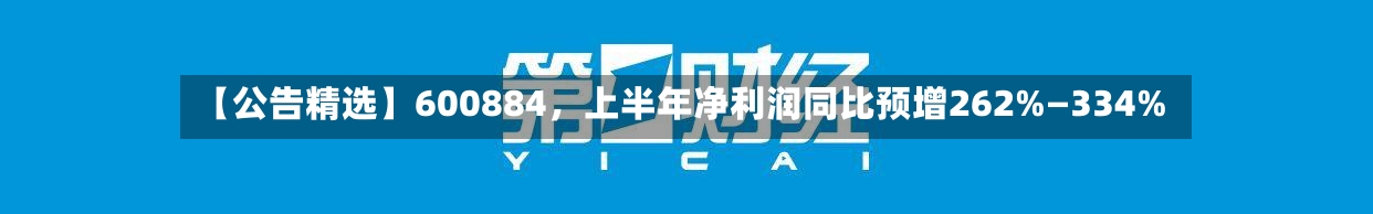 【公告精选】600884，上半年净利润同比预增262%—334%-第3张图片