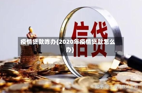 疫情贷款咋办(2020年疫情贷款怎么办)