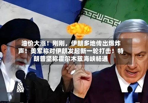 油价大涨！刚刚	，伊朗多地传出爆炸声！美军称对伊朗发起新一轮打击！特朗普坚称霍尔木兹海峡畅通-第3张图片