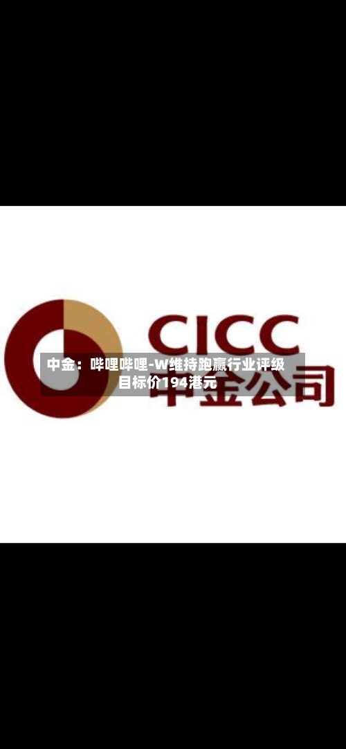 中金：哔哩哔哩-W维持跑赢行业评级 目标价194港元