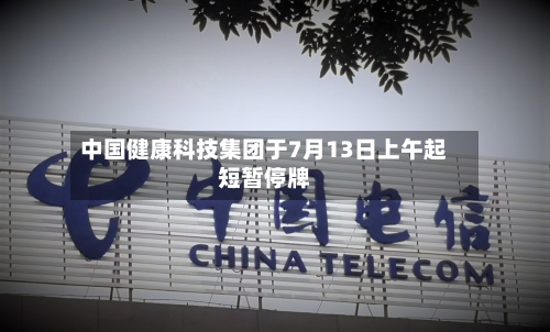 中国健康科技集团于7月13日上午起短暂停牌