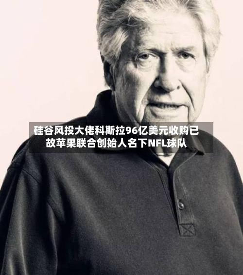 硅谷风投大佬科斯拉96亿美元收购已故苹果联合创始人名下NFL球队