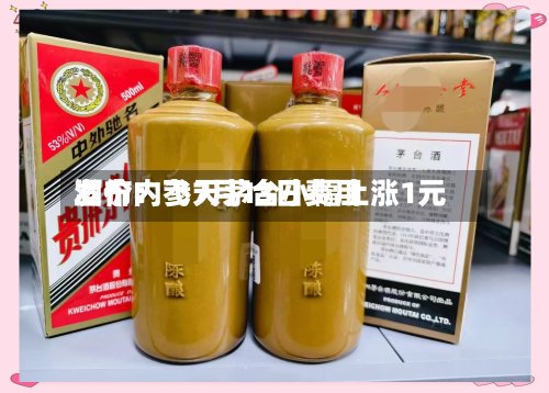 酒价内参7月13日费用发布：飞天茅台小幅上涨1元-第2张图片