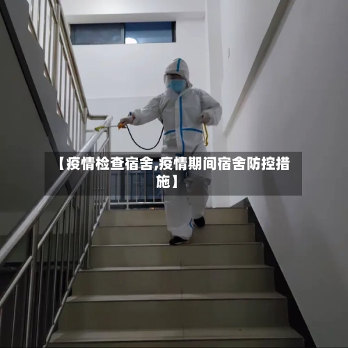 【疫情检查宿舍,疫情期间宿舍防控措施】-第2张图片