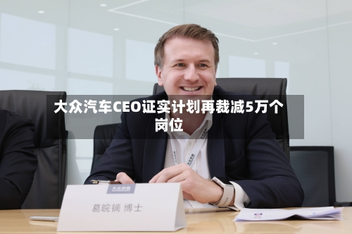 大众汽车CEO证实计划再裁减5万个岗位-第2张图片