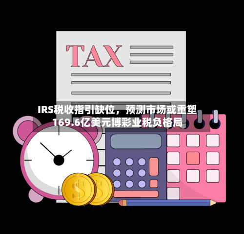 IRS税收指引缺位	，预测市场或重塑169.6亿美元博彩业税负格局-第3张图片