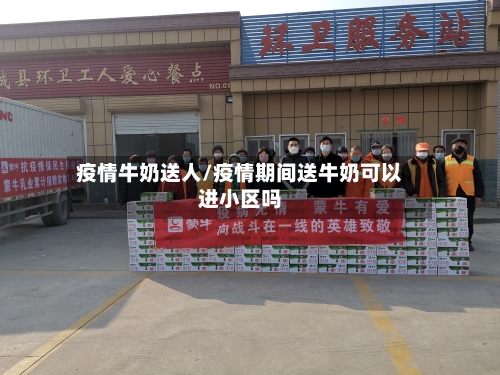 疫情牛奶送人/疫情期间送牛奶可以进小区吗-第3张图片