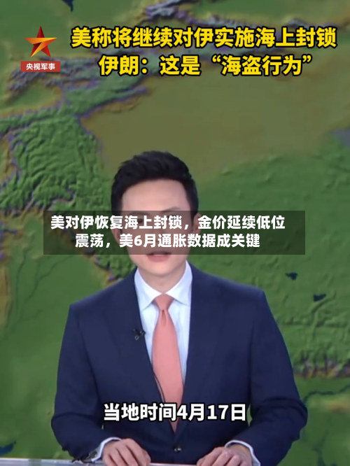 美对伊恢复海上封锁，金价延续低位震荡	，美6月通胀数据成关键-第3张图片