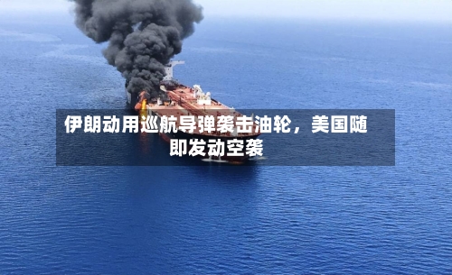 伊朗动用巡航导弹袭击油轮，美国随即发动空袭