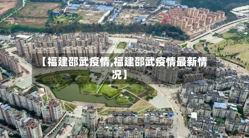 【福建邵武疫情,福建邵武疫情最新情况】-第3张图片