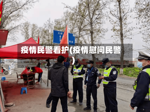 疫情民警看护(疫情慰问民警)