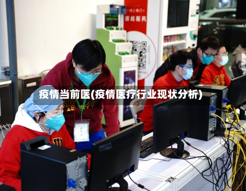 疫情当前医(疫情医疗行业现状分析)-第3张图片