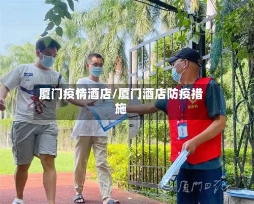 厦门疫情酒店/厦门酒店防疫措施