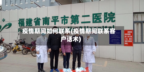 疫情期间如何联系(疫情期间联系客户话术)-第3张图片