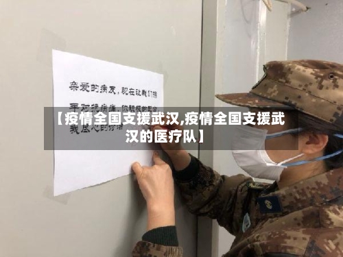 【疫情全国支援武汉,疫情全国支援武汉的医疗队】-第2张图片