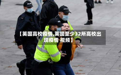【英国高校疫情,英国至少32所高校出现疫情 视频】