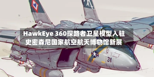 HawkEye 360探路者卫星模型入驻史密森尼国家航空航天博物馆新展