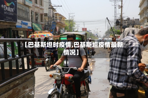 【巴基斯坦时疫情,巴基斯坦疫情最新情况】-第2张图片