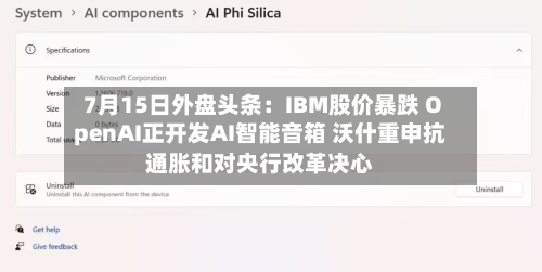7月15日外盘头条：IBM股价暴跌 OpenAI正开发AI智能音箱 沃什重申抗通胀和对央行改革决心-第2张图片
