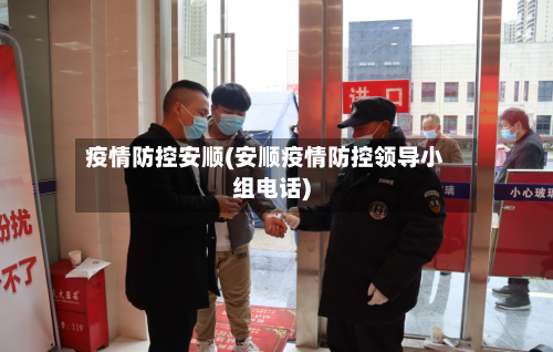 疫情防控安顺(安顺疫情防控领导小组电话)-第3张图片