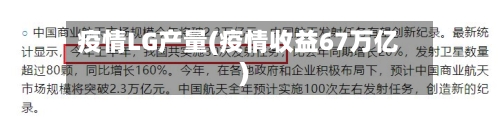 疫情LG产量(疫情收益67万亿)-第2张图片