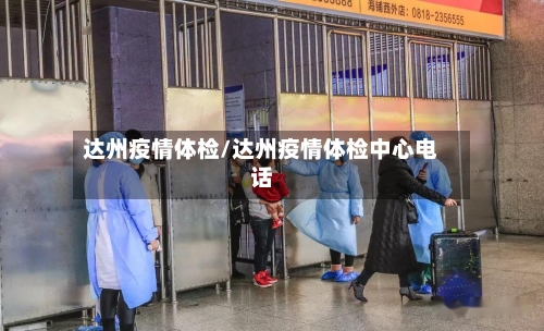 达州疫情体检/达州疫情体检中心电话