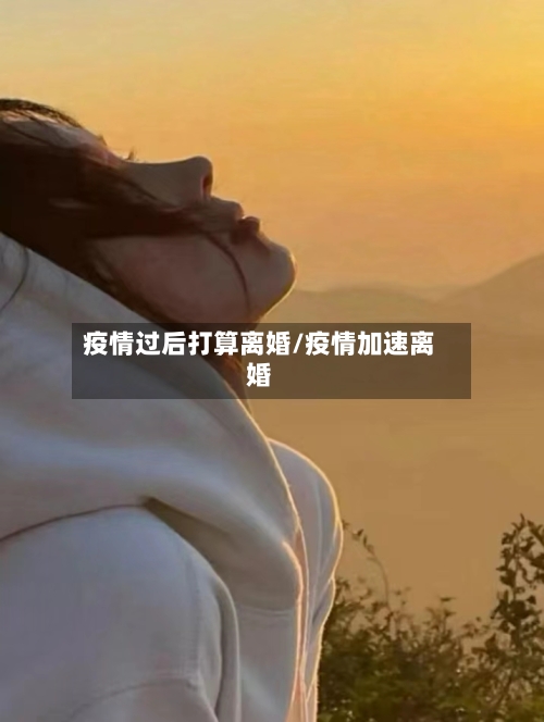 疫情过后打算离婚/疫情加速离婚-第1张图片
