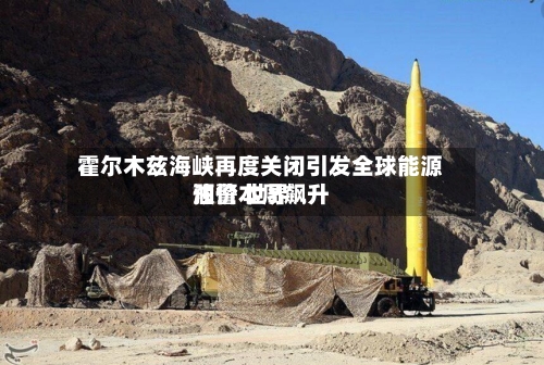 霍尔木兹海峡再度关闭引发全球能源预警 世界油价本周飙升-第2张图片