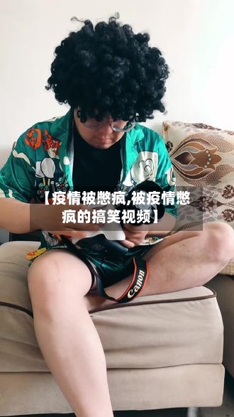 【疫情被憋疯,被疫情憋疯的搞笑视频】