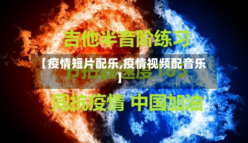 【疫情短片配乐,疫情视频配音乐】-第2张图片