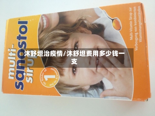 沐舒坦治疫情/沐舒坦费用多少钱一支-第2张图片