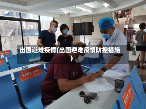 出国避难疫情(出国避难疫情防控措施)-第2张图片