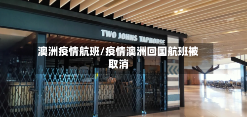 澳洲疫情航班/疫情澳洲回国航班被取消