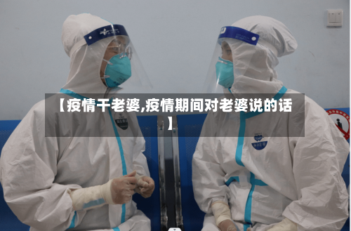 【疫情干老婆,疫情期间对老婆说的话】-第2张图片