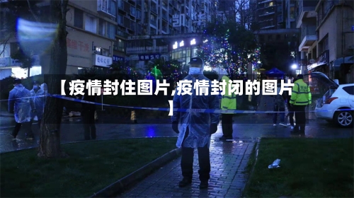 【疫情封住图片,疫情封闭的图片】