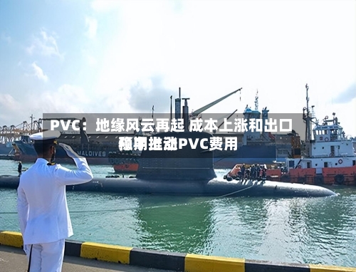 PVC：地缘风云再起 成本上涨和出口预期推动PVC费用稳中上涨-第3张图片