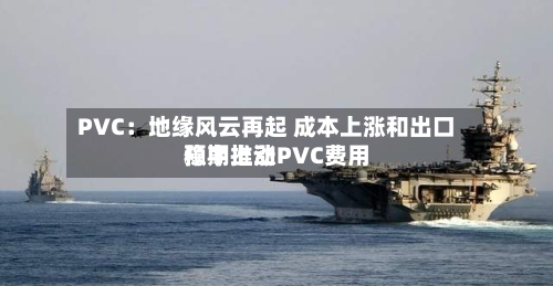 PVC：地缘风云再起 成本上涨和出口预期推动PVC费用稳中上涨-第3张图片