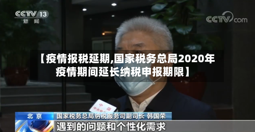 【疫情报税延期,国家税务总局2020年疫情期间延长纳税申报期限】-第2张图片