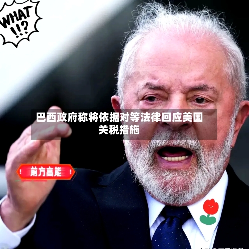 巴西政府称将依据对等法律回应美国关税措施